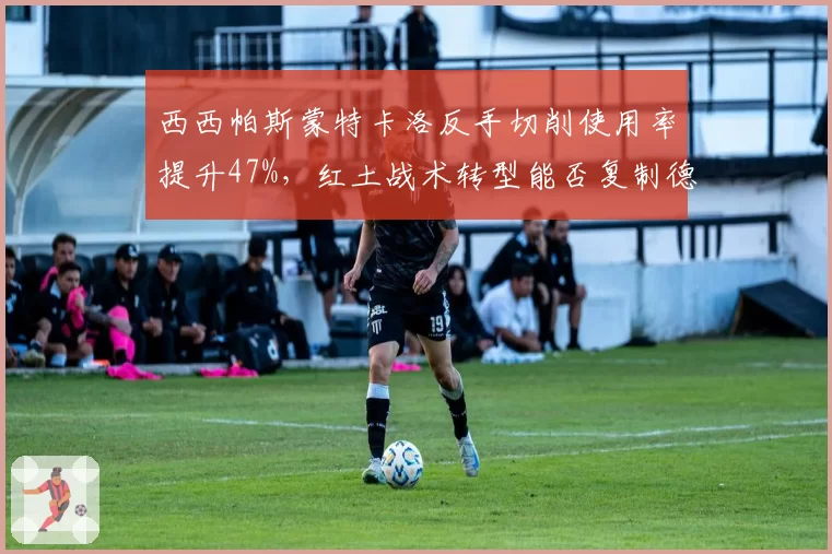 西西帕斯蒙特卡洛反手切削使用率提升47%，红土战术转型能否复制德约成功模式？