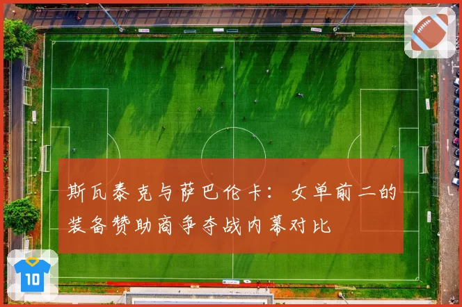 斯瓦泰克与萨巴伦卡：女单前二的装备赞助商争夺战内幕对比