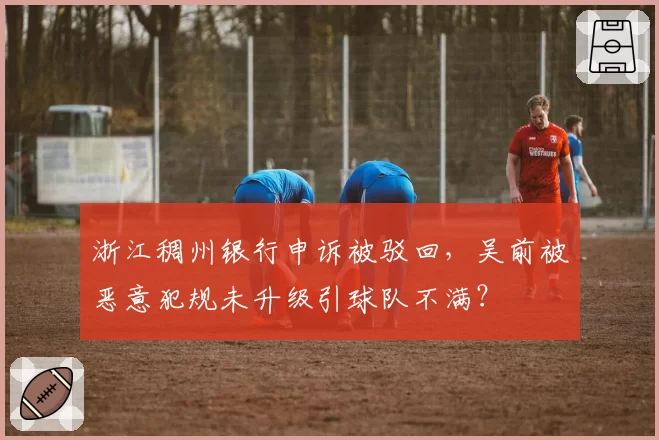 浙江稠州银行申诉被驳回，吴前被恶意犯规未升级引球队不满？