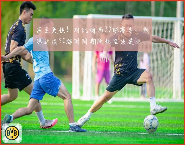 甚至更快！对比梅西73球赛季，凯恩达成50球时同期所耗场次更少