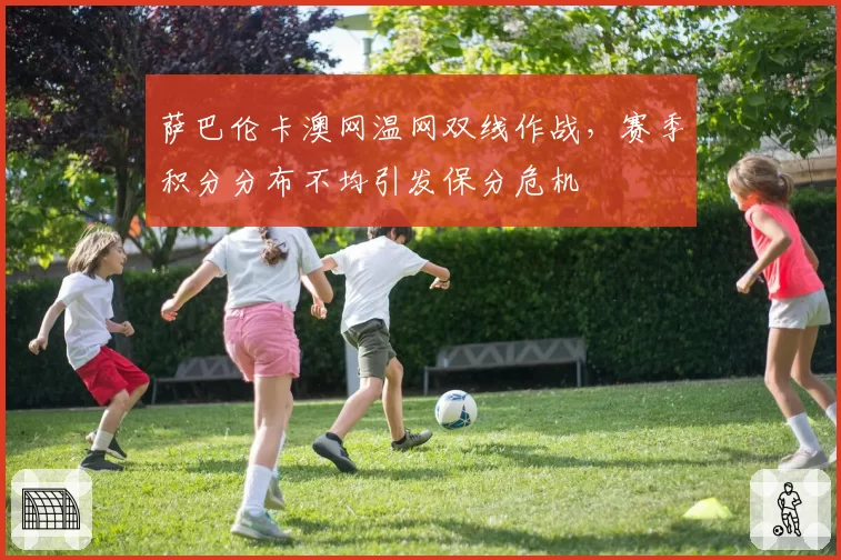 萨巴伦卡澳网温网双线作战，赛季积分分布不均引发保分危机