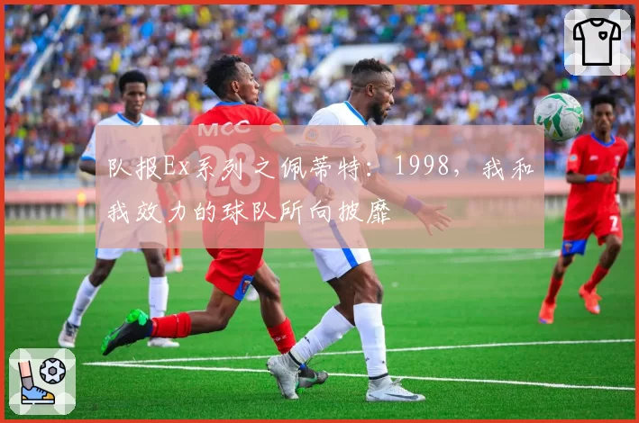 队报Ex系列之佩蒂特：1998，我和我效力的球队所向披靡
