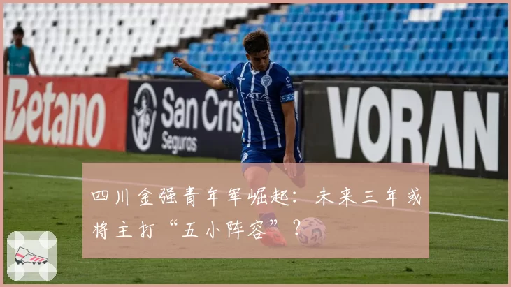 四川金强青年军崛起：未来三年或将主打“五小阵容”？