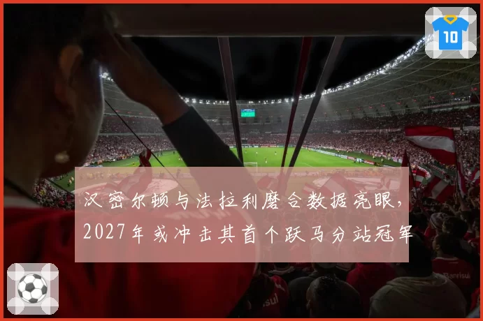 汉密尔顿与法拉利磨合数据亮眼，2027年或冲击其首个跃马分站冠军