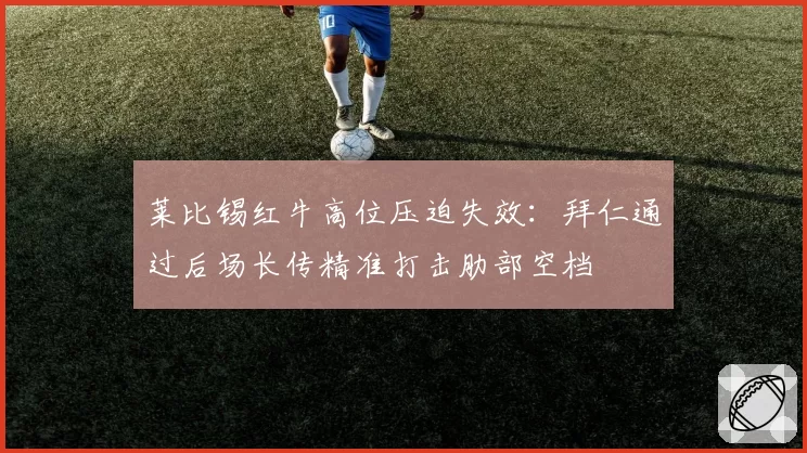 莱比锡红牛高位压迫失效：拜仁通过后场长传精准打击肋部空档