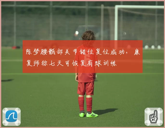 陈梦腰骶部关节错位复位成功,康复师称七天可恢复有球训练