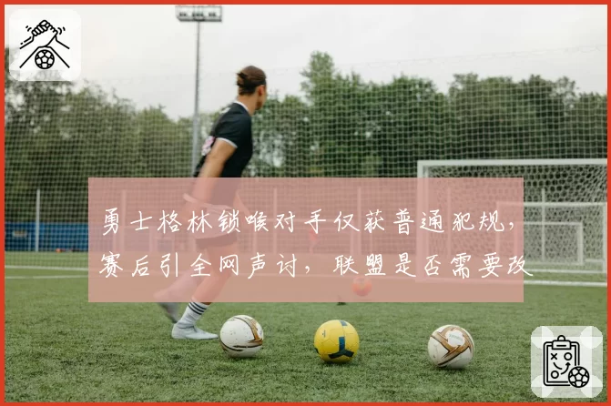 勇士格林锁喉对手仅获普通犯规，赛后引全网声讨，联盟是否需要改革判罚规则？