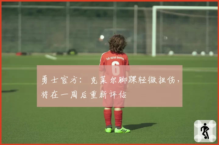 勇士官方:克莱尔脚踝轻微扭伤,将在一周后重新评估