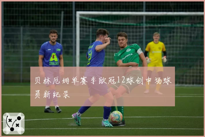 贝林厄姆单赛季欧冠12球创中场球员新纪录