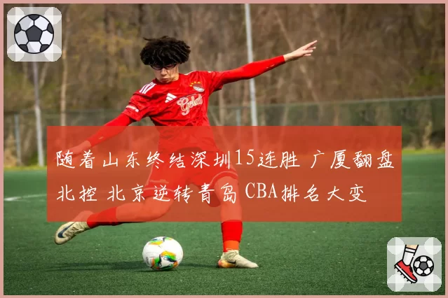 随着山东终结深圳15连胜 广厦翻盘北控 北京逆转青岛 CBA排名大变