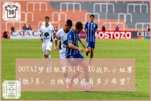 DOTA2梦幻联赛S24：XG战队小组赛1胜3负，出线形势还有多少希望？