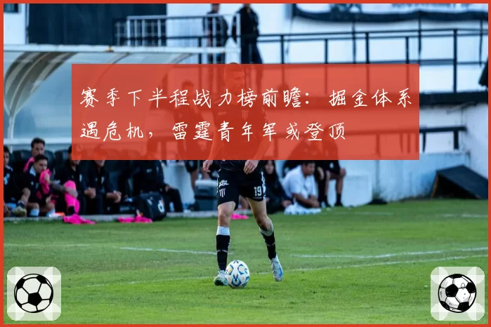 赛季下半程战力榜前瞻：掘金体系遇危机，雷霆青年军或登顶