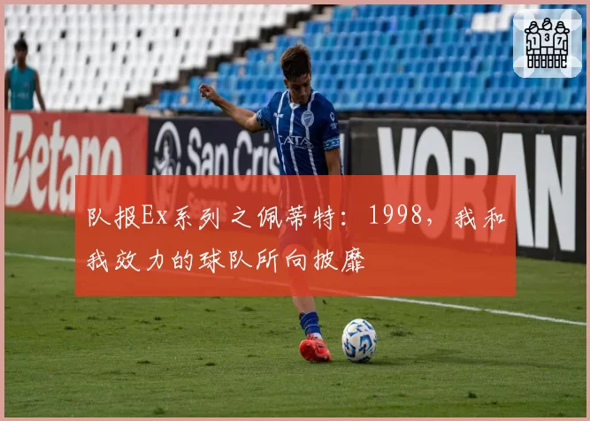 队报Ex系列之佩蒂特：1998，我和我效力的球队所向披靡