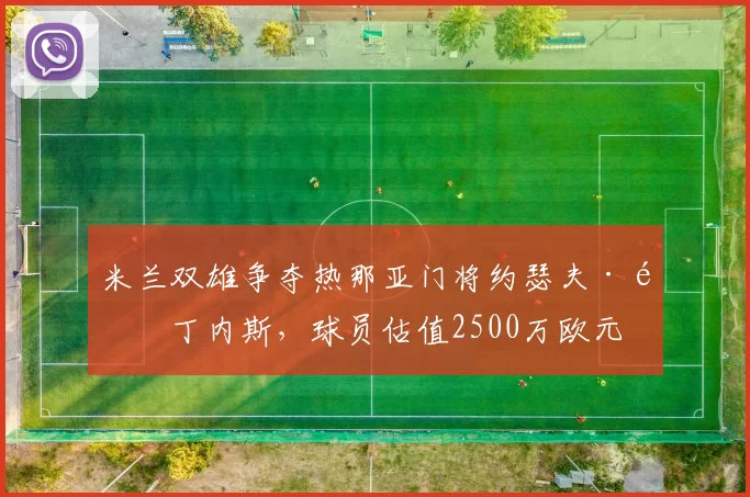 米兰双雄争夺热那亚门将约瑟夫·马丁内斯,球员估值2500万欧元